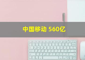 中国移动 560亿